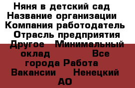 Няня в детский сад › Название организации ­ Компания-работодатель › Отрасль предприятия ­ Другое › Минимальный оклад ­ 15 000 - Все города Работа » Вакансии   . Ненецкий АО